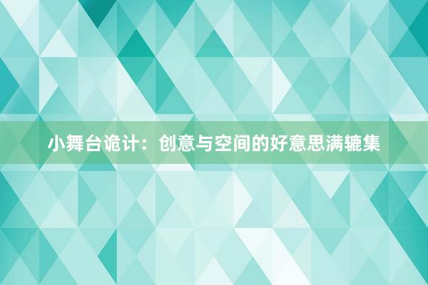 小舞台诡计：创意与空间的好意思满辘集