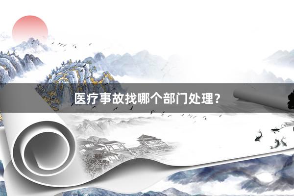 医疗事故找哪个部门处理？