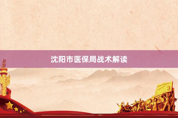 沈阳市医保局战术解读
